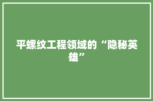 平螺纹工程领域的“隐秘英雄”