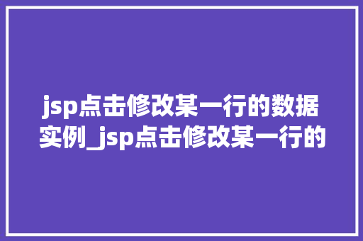 jsp点击修改某一行的数据实例_jsp点击修改某一行的数据实例轻松实现数据动态更新