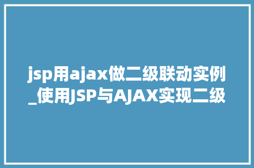 jsp用ajax做二级联动实例_使用JSP与AJAX实现二级联动实例详解