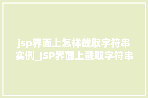 jsp界面上怎样截取字符串实例_JSP界面上截取字符串实例轻松上手，快速掌握