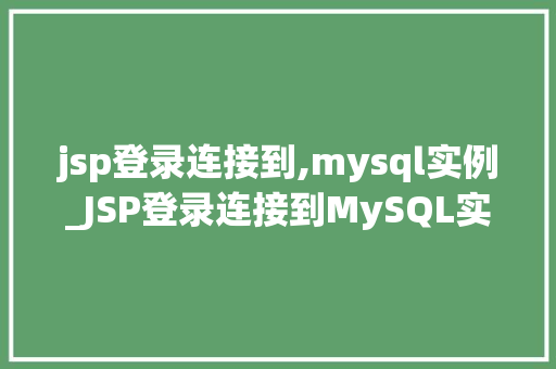 jsp登录连接到,mysql实例_JSP登录连接到MySQL实例实战教程与例子分析