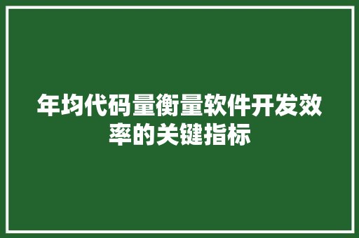 年均代码量衡量软件开发效率的关键指标