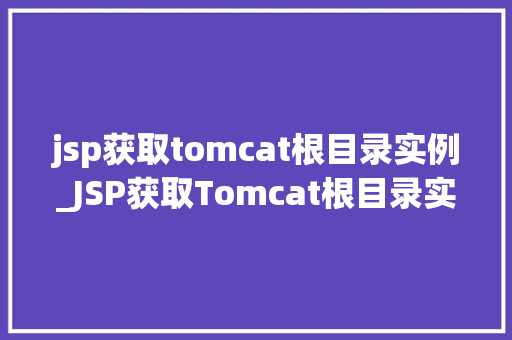 jsp获取tomcat根目录实例_JSP获取Tomcat根目录实例详解实战攻略与方法分享