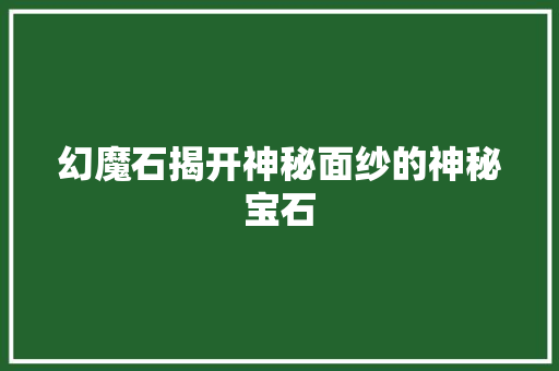 幻魔石揭开神秘面纱的神秘宝石