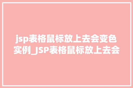 jsp表格鼠标放上去会变色实例_JSP表格鼠标放上去会变色实例详解实现步骤与代码分析  第1张