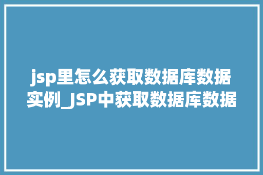 jsp里怎么获取数据库数据实例_JSP中获取数据库数据实例详解适用方法与例子分析