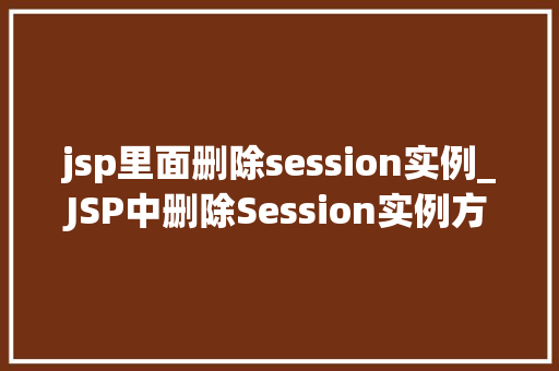 jsp里面删除session实例_JSP中删除Session实例方法与方法详解