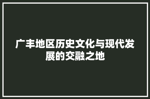 广丰地区历史文化与现代发展的交融之地