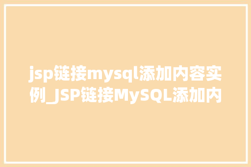 jsp链接mysql添加内容实例_JSP链接MySQL添加内容实例实战教程与步骤