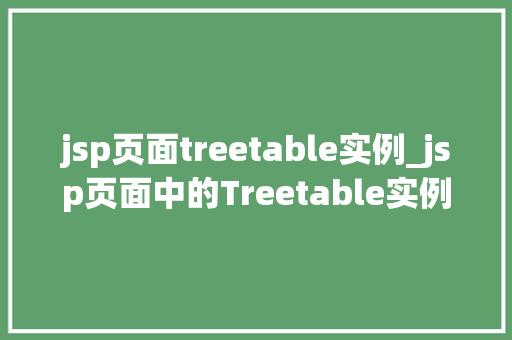 jsp页面treetable实例_jsp页面中的Treetable实例详解实战方法与应用例子