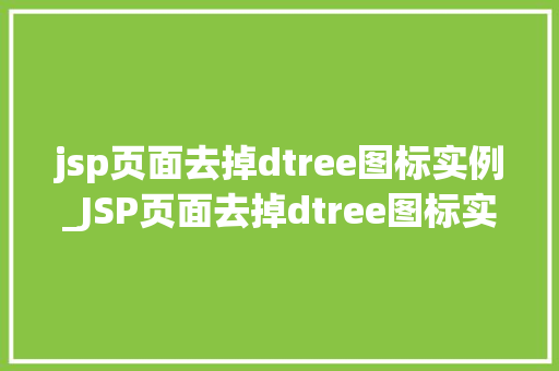 jsp页面去掉dtree图标实例_JSP页面去掉dtree图标实例轻松打造简洁美观的目录树  第1张