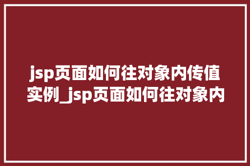 jsp页面如何往对象内传值实例_jsp页面如何往对象内传值实例详细浅出与实战演练