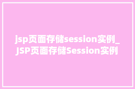 jsp页面存储session实例_JSP页面存储Session实例实战指南与方法分享