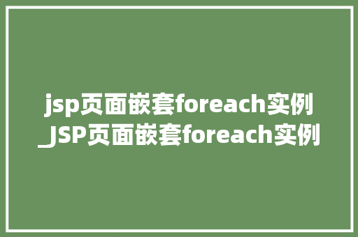 jsp页面嵌套foreach实例_JSP页面嵌套foreach实例详细浅出掌握数据展示方法