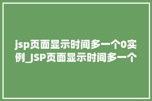 jsp页面显示时间多一个0实例_JSP页面显示时间多一个0实例原因及解决方法
