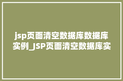 jsp页面清空数据库数据库实例_JSP页面清空数据库实例实战与步骤详解