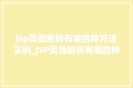 jsp页面跳转有哪四种方法实例_JSP页面跳转有哪四种方法实例详解