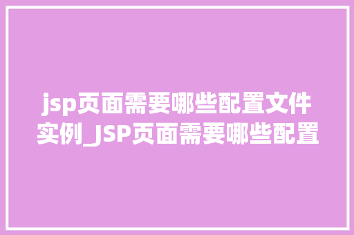jsp页面需要哪些配置文件实例_JSP页面需要哪些配置文件实例从入门到精通