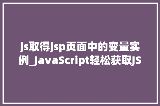 js取得jsp页面中的变量实例_JavaScript轻松获取JSP页面中的变量实例方法与实例详解
