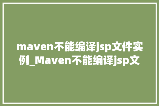 maven不能编译jsp文件实例_Maven不能编译jsp文件实例原因排查与解决步骤
