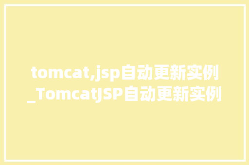 tomcat,jsp自动更新实例_TomcatJSP自动更新实例告别手动重启，让部署更高效