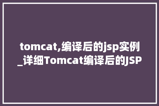 tomcat,编译后的jsp实例_详细Tomcat编译后的JSP实例  第1张