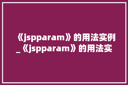 《jspparam》的用法实例_《jspparam》的用法实例详细浅出JSP参数传递方法
