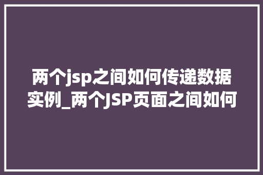 两个jsp之间如何传递数据实例_两个JSP页面之间如何高效传递数据实例详解  第1张