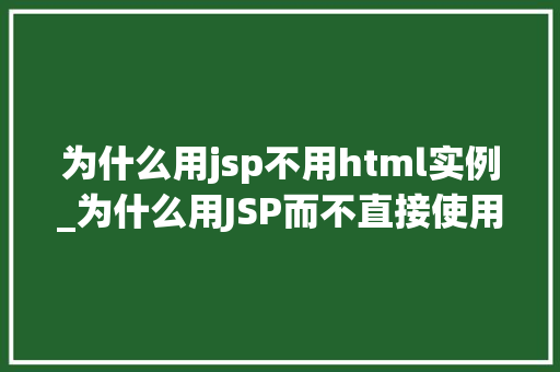 为什么用jsp不用html实例_为什么用JSP而不直接使用HTML详细剖析Web开发中的选择