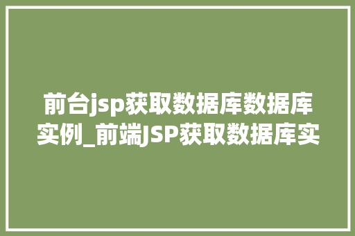 前台jsp获取数据库数据库实例_前端JSP获取数据库实例实战攻略与方法分享  第1张