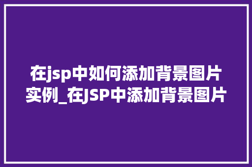 在jsp中如何添加背景图片实例_在JSP中添加背景图片实例详解步骤与方法全
