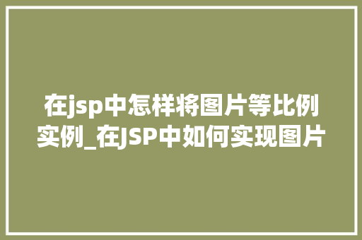 在jsp中怎样将图片等比例实例_在JSP中如何实现图片等比例缩放方法与代码示例  第1张