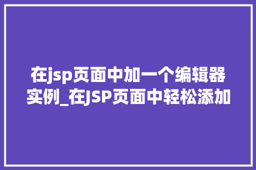 在jsp页面中加一个编辑器实例_在JSP页面中轻松添加编辑器实例从入门到精通