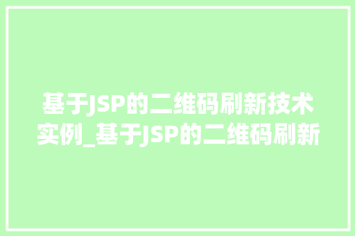 基于JSP的二维码刷新技术实例_基于JSP的二维码刷新技术实例详解与实现步骤