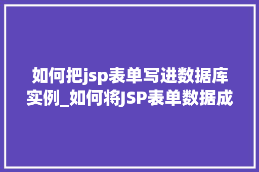 如何把jsp表单写进数据库实例_如何将JSP表单数据成功写入数据库实战指南与方法分享 第1张 如何把jsp表单写进数据库实例_如何将JSP表单数据成功写入数据库实战指南与方法分享 第1张