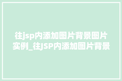 往jsp内添加图片背景图片实例_往JSP内添加图片背景实例详解与方法分享