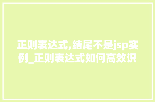 正则表达式,结尾不是jsp实例_正则表达式如何高效识别文件结尾不是jsp实例