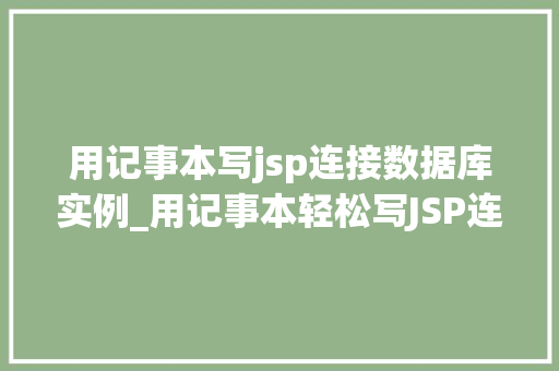 用记事本写jsp连接数据库实例_用记事本轻松写JSP连接数据库实例小白也能快速上手
