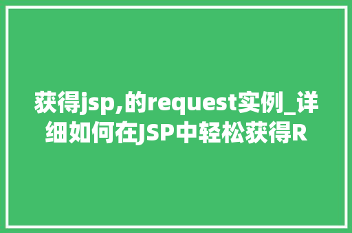 获得jsp,的request实例_详细如何在JSP中轻松获得Request实例