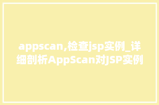 appscan,检查jsp实例_详细剖析AppScan对JSP实例的全面检查