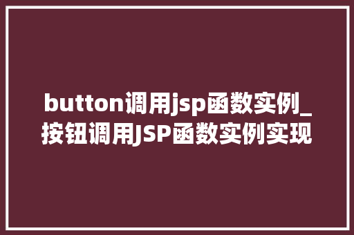 button调用jsp函数实例_按钮调用JSP函数实例实现网页交互的利器