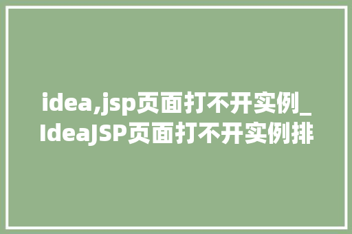 idea,jsp页面打不开实例_IdeaJSP页面打不开实例排查与解决之路