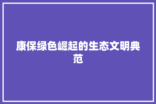 康保绿色崛起的生态文明典范