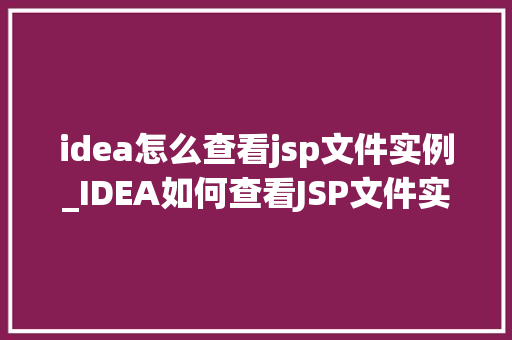 idea怎么查看jsp文件实例_IDEA如何查看JSP文件实例全面攻略及实战例子分析