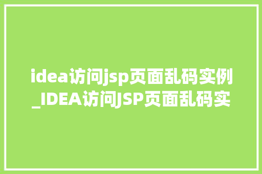 idea访问jsp页面乱码实例_IDEA访问JSP页面乱码实例及解决方法全