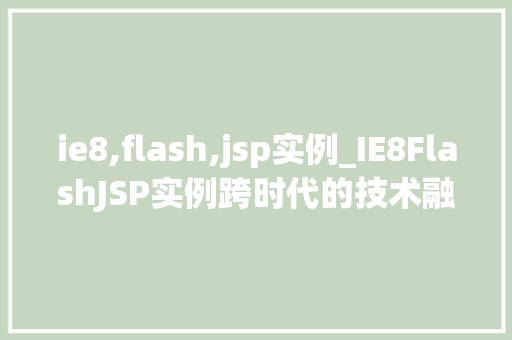 ie8,flash,jsp实例_IE8FlashJSP实例跨时代的技术融合与实战