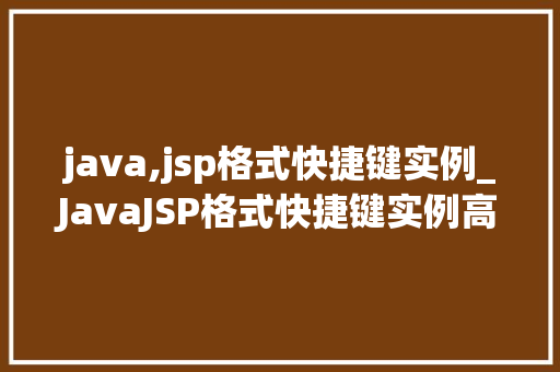 java,jsp格式快捷键实例_JavaJSP格式快捷键实例高效编程的得力助手