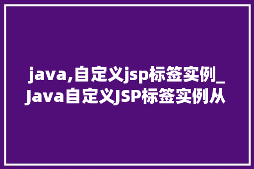 java,自定义jsp标签实例_Java自定义JSP标签实例从入门到精通