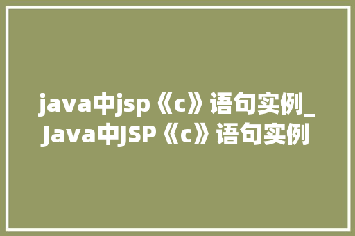 java中jsp《c》语句实例_Java中JSP《c》语句实例详解从入门到精通
