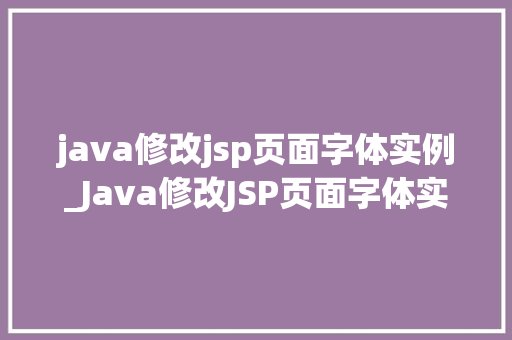 java修改jsp页面字体实例_Java修改JSP页面字体实例轻松实现个化页面风格